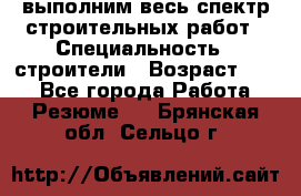 выполним весь спектр строительных работ › Специальность ­ строители › Возраст ­ 31 - Все города Работа » Резюме   . Брянская обл.,Сельцо г.